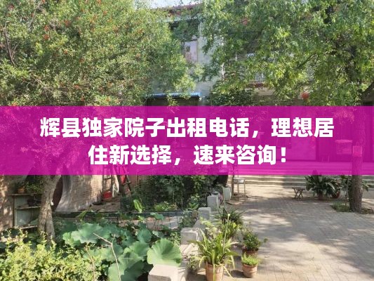 輝縣獨(dú)家院子出租電話，理想居住新選擇，速來(lái)咨詢！