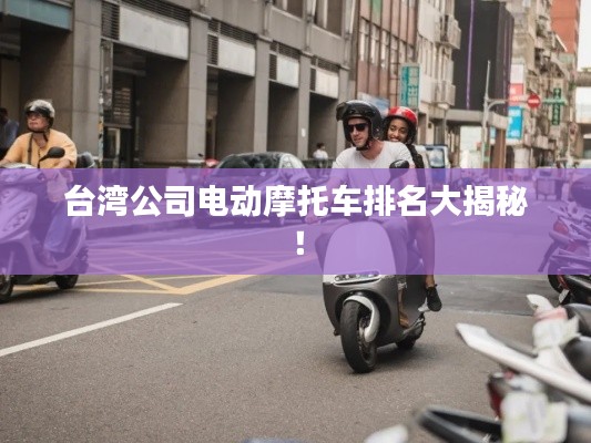 臺(tái)灣公司電動(dòng)摩托車(chē)排名大揭秘！