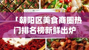 「朝陽區(qū)美食商圈熱門排名榜新鮮出爐，不容錯過的美食指南！」