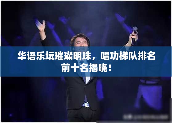 華語樂壇璀璨明珠，唱功梯隊(duì)排名前十名揭曉！