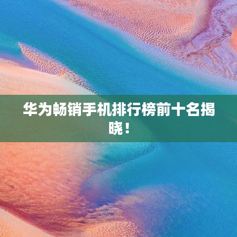 華為暢銷手機排行榜前十名揭曉！
