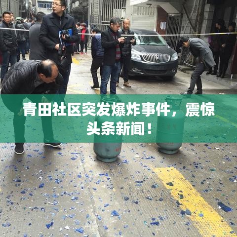 青田社區(qū)突發(fā)爆炸事件，震驚頭條新聞！