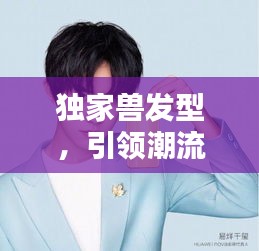 獨家獸發(fā)型，引領(lǐng)潮流新風(fēng)尚，魅力無限！