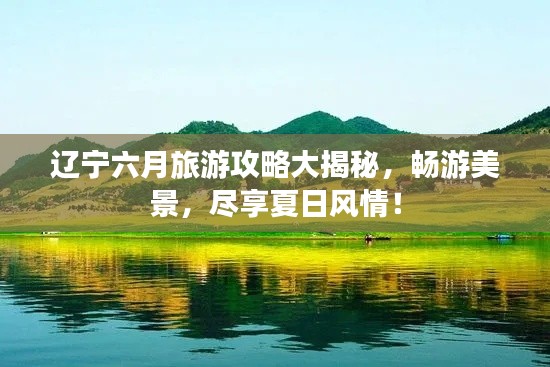 遼寧六月旅游攻略大揭秘，暢游美景，盡享夏日風(fēng)情！