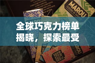 全球巧克力榜單揭曉，探索最受歡迎的巧克力佳品