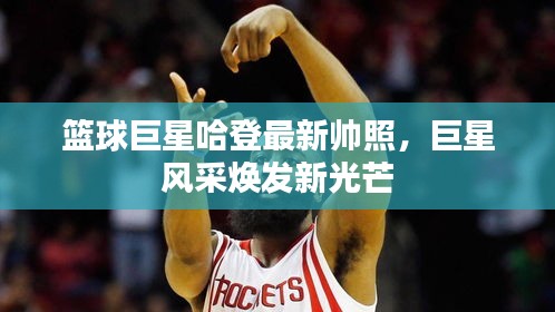 籃球巨星哈登最新帥照，巨星風(fēng)采煥發(fā)新光芒