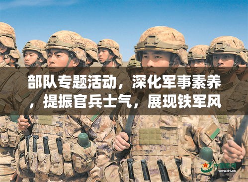 部隊(duì)專題活動(dòng)，深化軍事素養(yǎng)，提振官兵士氣，展現(xiàn)鐵軍風(fēng)采！