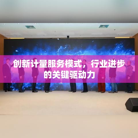 創(chuàng)新計(jì)量服務(wù)模式，行業(yè)進(jìn)步的關(guān)鍵驅(qū)動(dòng)力