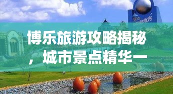 博樂旅游攻略揭秘，城市景點(diǎn)精華一網(wǎng)打盡！