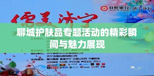 聊城護膚品專題活動的精彩瞬間與魅力展現(xiàn)
