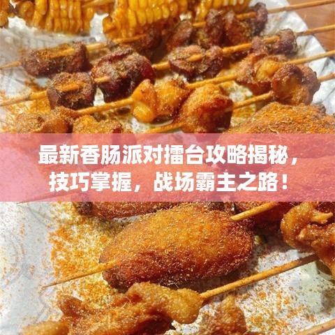 最新香腸派對(duì)擂臺(tái)攻略揭秘，技巧掌握，戰(zhàn)場(chǎng)霸主之路！
