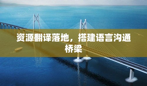 資源翻譯落地，搭建語(yǔ)言溝通橋梁
