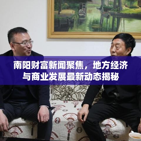 南陽財(cái)富新聞聚焦，地方經(jīng)濟(jì)與商業(yè)發(fā)展最新動(dòng)態(tài)揭秘