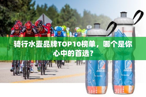騎行水壺品牌TOP10榜單，哪個(gè)是你心中的首選？
