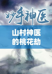 山村神醫(yī)的桃花劫，妙手回春，情緣不斷