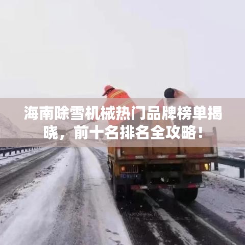 海南除雪機(jī)械熱門品牌榜單揭曉，前十名排名全攻略！
