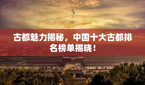 古都魅力揭秘，中國(guó)十大古都排名榜單揭曉！