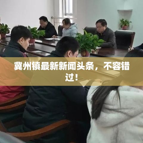 冀州鎮(zhèn)最新新聞頭條，不容錯過！