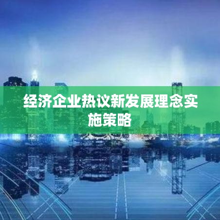 經(jīng)濟(jì)企業(yè)熱議新發(fā)展理念實(shí)施策略
