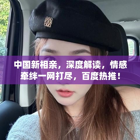 中國新相親，深度解讀，情感牽絆一網(wǎng)打盡，百度熱推！