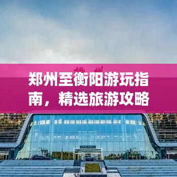 鄭州至衡陽游玩指南，精選旅游攻略