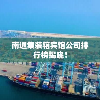南通集裝箱賓館公司排行榜揭曉！