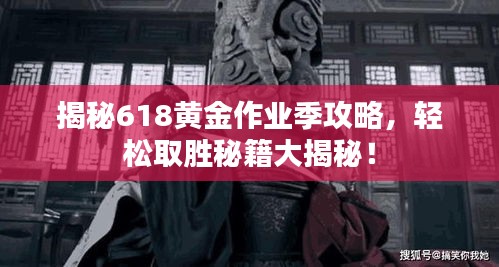 揭秘618黃金作業(yè)季攻略，輕松取勝秘籍大揭秘！