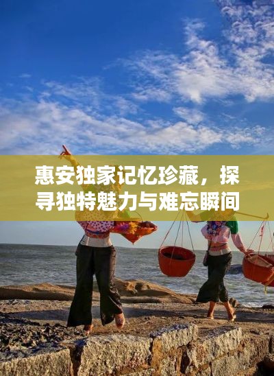 惠安獨家記憶珍藏，探尋獨特魅力與難忘瞬間