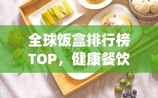 全球飯盒排行榜TOP，健康餐飲的最佳選擇