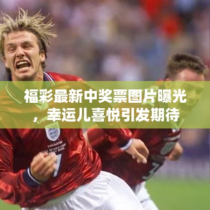 福彩最新中獎票圖片曝光，幸運兒喜悅引發(fā)期待