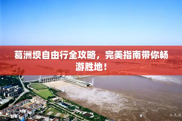 葛洲壩自由行全攻略，完美指南帶你暢游勝地！