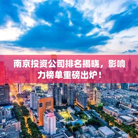 南京投資公司排名揭曉，影響力榜單重磅出爐！