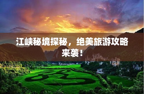 江峽秘境探秘，絕美旅游攻略來襲！