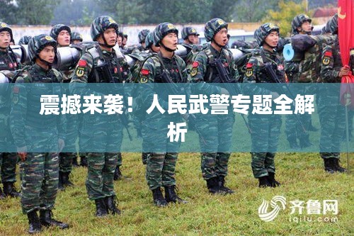 震撼來襲！人民武警專題全解析