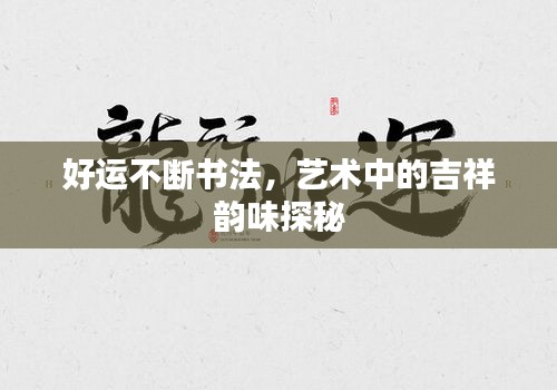 好運不斷書法，藝術(shù)中的吉祥韻味探秘