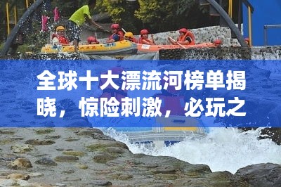 全球十大漂流河榜單揭曉，驚險刺激，必玩之選！