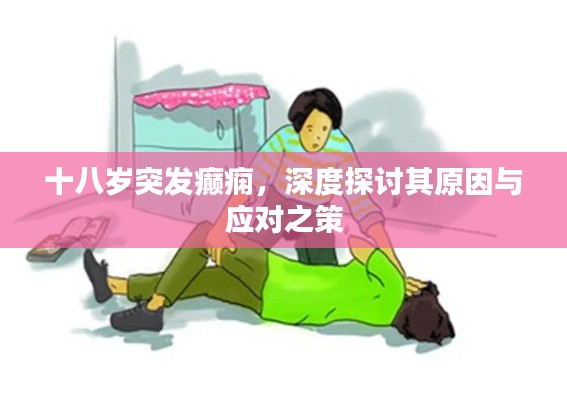 十八歲突發(fā)癲癇，深度探討其原因與應(yīng)對(duì)之策