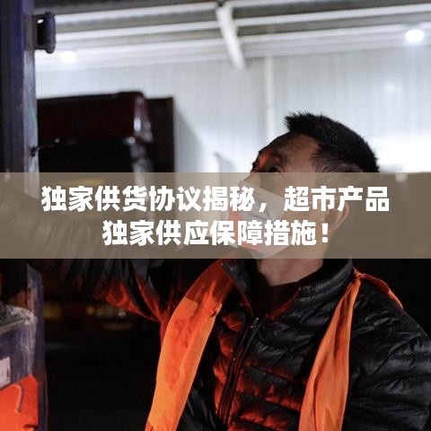獨(dú)家供貨協(xié)議揭秘，超市產(chǎn)品獨(dú)家供應(yīng)保障措施！