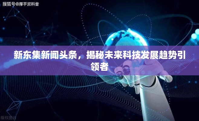 新東集新聞頭條，揭秘未來科技發(fā)展趨勢引領(lǐng)者