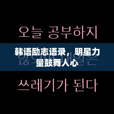 韓語勵(lì)志語錄，明星力量鼓舞人心