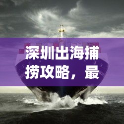 深圳出海捕撈攻略，最新指南帶你暢游深海！