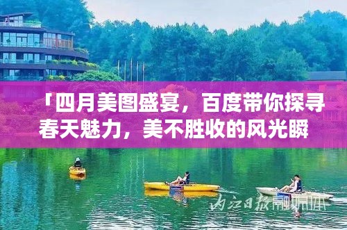 「四月美圖盛宴，百度帶你探尋春天魅力，美不勝收的風(fēng)光瞬間」