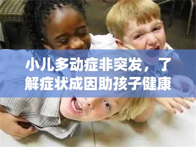 小兒多動癥非突發(fā)，了解癥狀成因助孩子健康成長