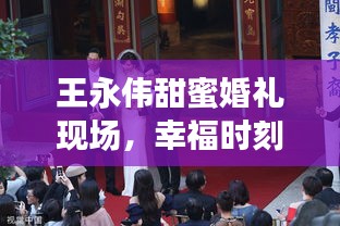 王永偉甜蜜婚禮現(xiàn)場，幸福時(shí)刻永恒見證