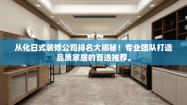 從化日式裝修公司排名大揭秘！專(zhuān)業(yè)團(tuán)隊(duì)打造品質(zhì)家居的首選推薦。