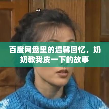 百度網(wǎng)盤里的溫馨回憶，奶奶教我皮一下的故事