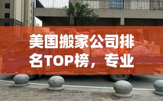 美國(guó)搬家公司排名TOP榜，專業(yè)可靠，服務(wù)至上！