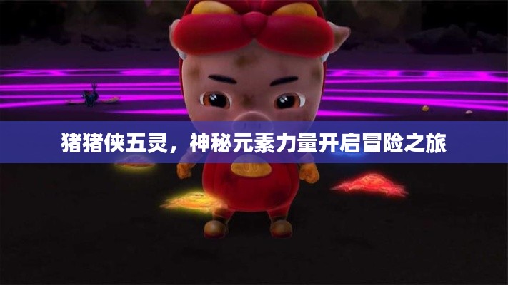 豬豬俠五靈，神秘元素力量開啟冒險之旅