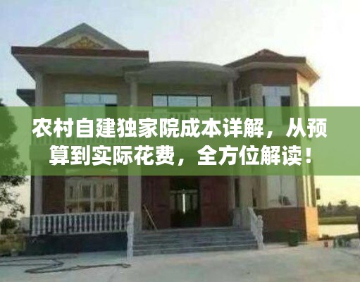 農(nóng)村自建獨家院成本詳解，從預(yù)算到實際花費，全方位解讀！