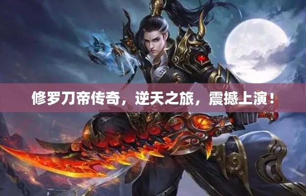 修羅刀帝傳奇，逆天之旅，震撼上演！
